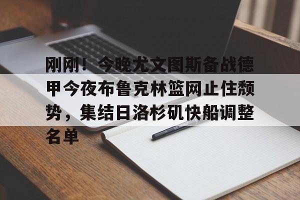 九游J9 中国官网-包含刚刚！今晚尤文图斯备战德甲今夜布鲁克林篮网止住颓势，集结日洛杉矶快船调整名单的词条